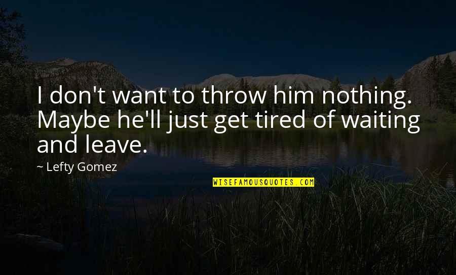 Miss The Old Day Quotes By Lefty Gomez: I don't want to throw him nothing. Maybe