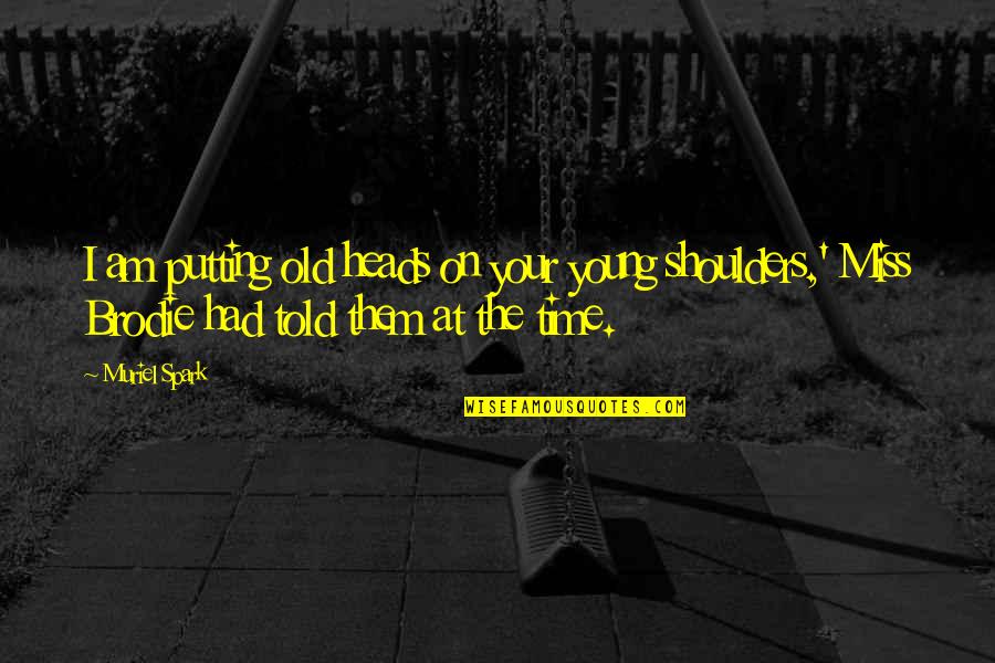 Miss The Old Time Quotes By Muriel Spark: I am putting old heads on your young