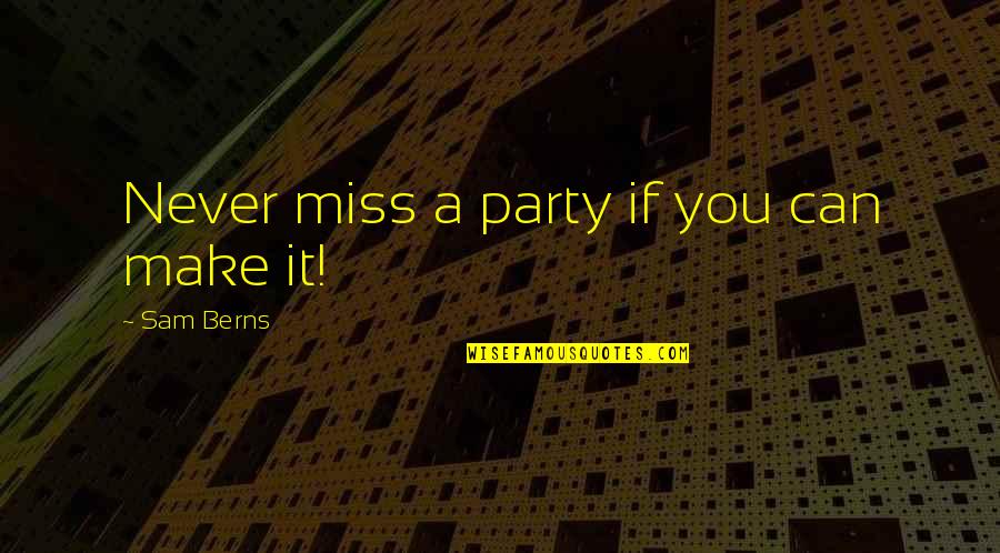 Miss The Party Quotes By Sam Berns: Never miss a party if you can make Miss The Party Quotes By Sam Berns: Never miss a party if you can make