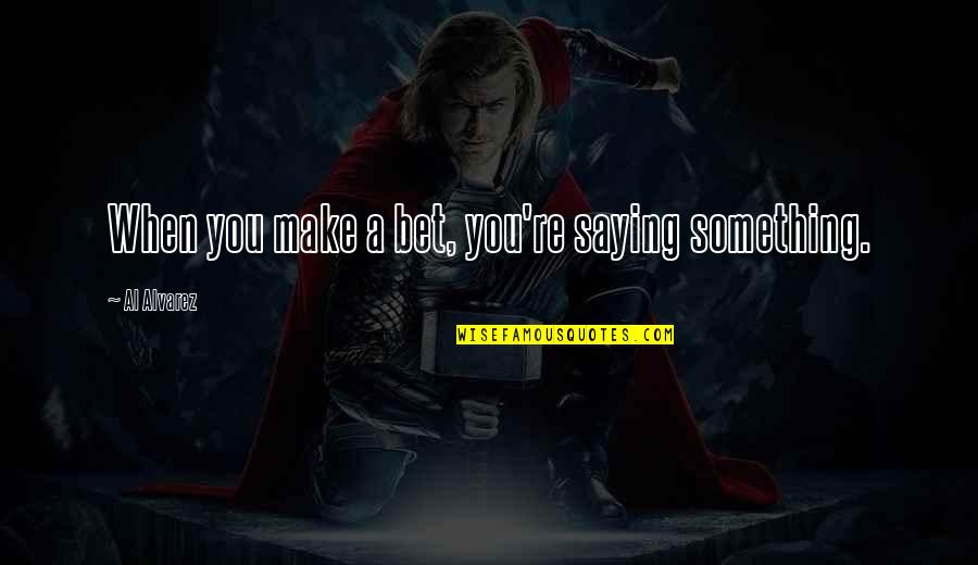 Miss The Real You Quotes By Al Alvarez: When you make a bet, you're saying something. Miss The Real You Quotes By Al Alvarez: When you make a bet, you're saying something.