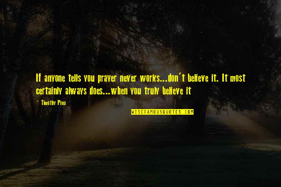 Miss The Real You Quotes By Timothy Pina: If anyone tells you prayer never works...don't believe Miss The Real You Quotes By Timothy Pina: If anyone tells you prayer never works...don't believe