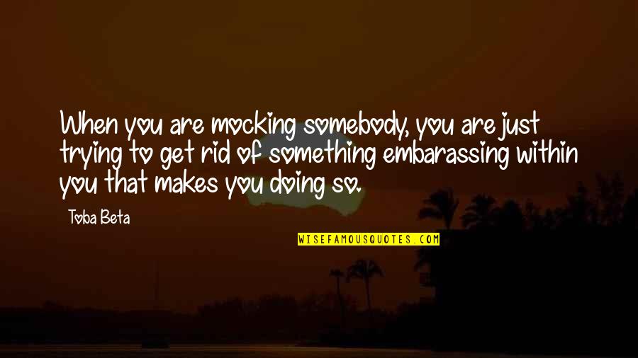 Miss The Real You Quotes By Toba Beta: When you are mocking somebody, you are just Miss The Real You Quotes By Toba Beta: When you are mocking somebody, you are just