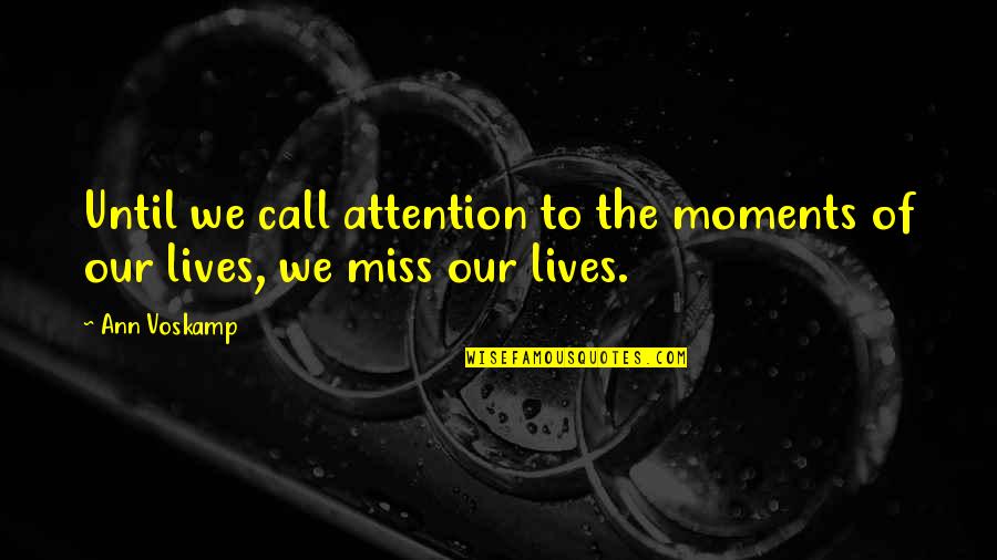 Miss These Moments Quotes By Ann Voskamp: Until we call attention to the moments of