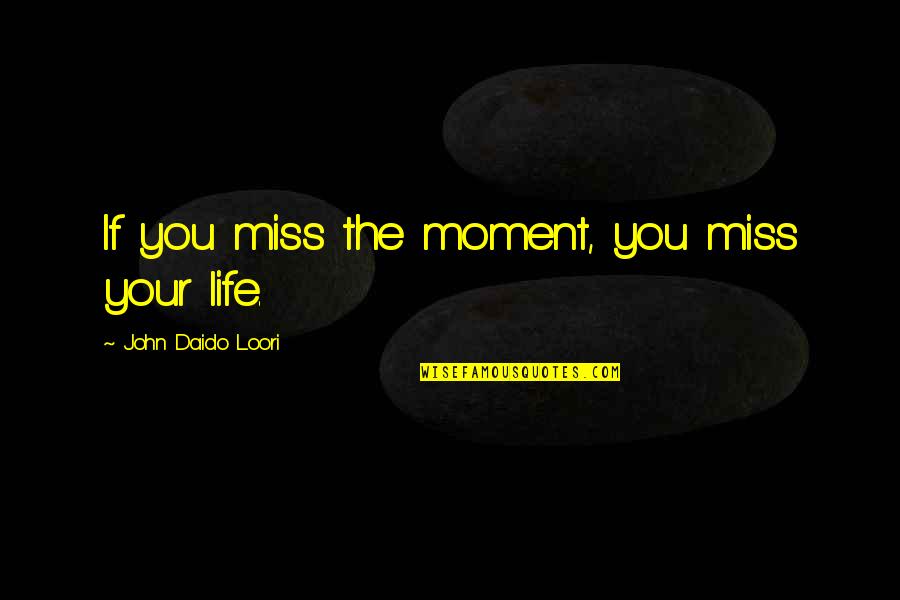 Miss These Moments Quotes By John Daido Loori: If you miss the moment, you miss your