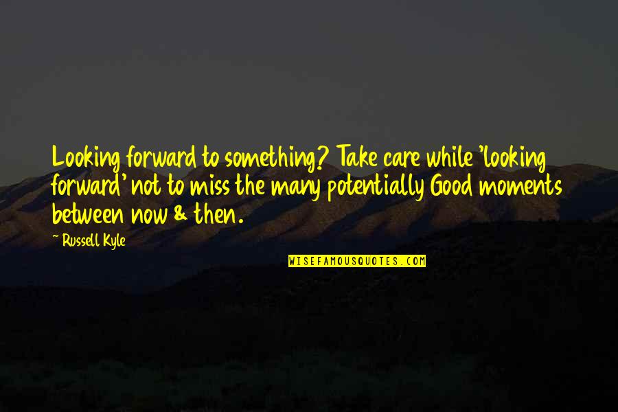Miss These Moments Quotes By Russell Kyle: Looking forward to something? Take care while 'looking