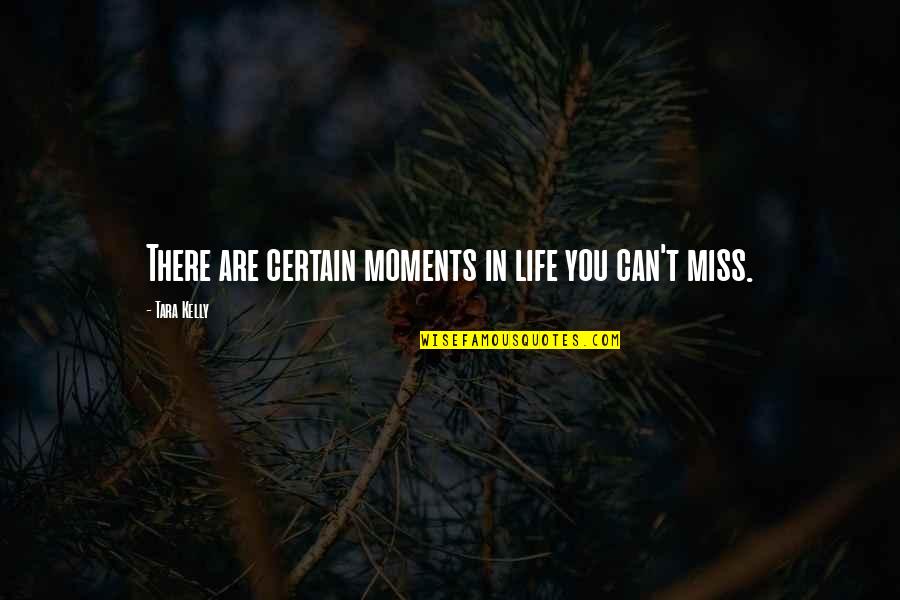 Miss These Moments Quotes By Tara Kelly: There are certain moments in life you can't