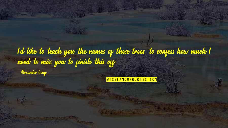 Miss This Quotes By Alexander Long: I'd like to teach you the names of Miss This Quotes By Alexander Long: I'd like to teach you the names of