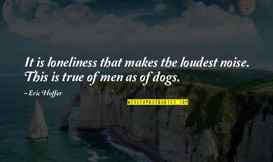 Miss This Quotes By Eric Hoffer: It is loneliness that makes the loudest noise.