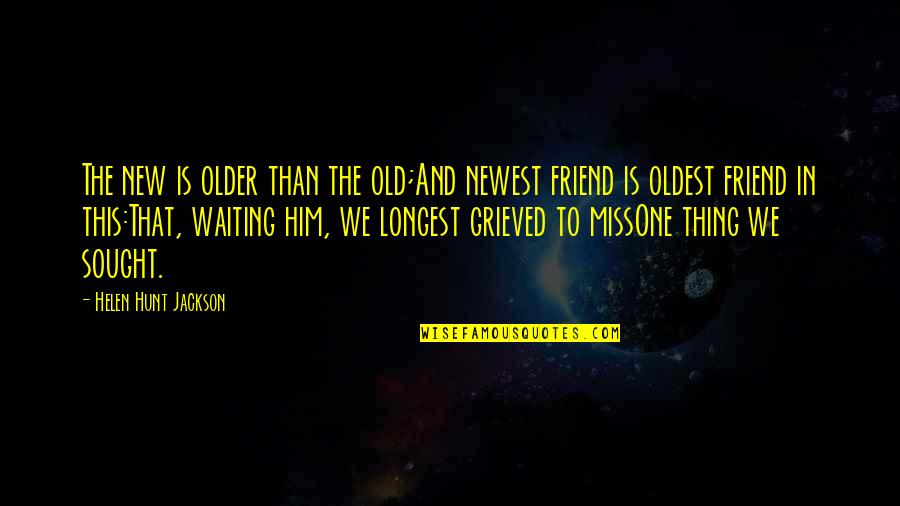 Miss This Quotes By Helen Hunt Jackson: The new is older than the old;And newest Miss This Quotes By Helen Hunt Jackson: The new is older than the old;And newest