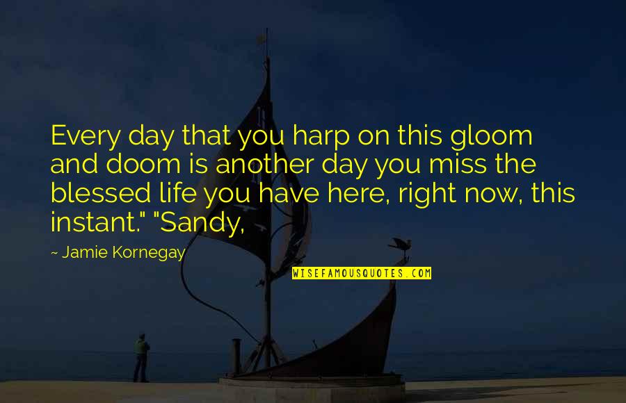 Miss This Quotes By Jamie Kornegay: Every day that you harp on this gloom Miss This Quotes By Jamie Kornegay: Every day that you harp on this gloom