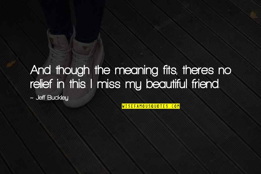 Miss This Quotes By Jeff Buckley: And though the meaning fits, there's no relief