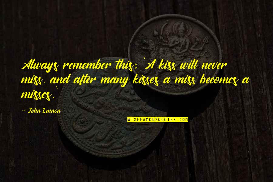 Miss This Quotes By John Lennon: Always remember this: 'A kiss will never miss, Miss This Quotes By John Lennon: Always remember this: 'A kiss will never miss,