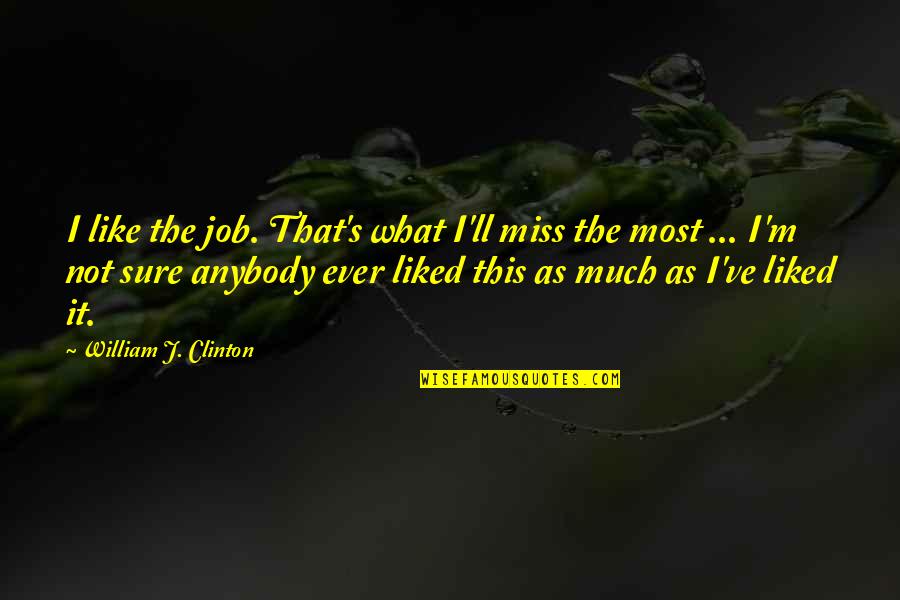 Miss This Quotes By William J. Clinton: I like the job. That's what I'll miss Miss This Quotes By William J. Clinton: I like the job. That's what I'll miss