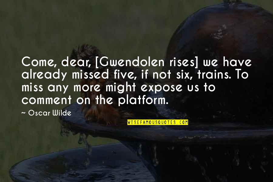 Miss U Dear Quotes By Oscar Wilde: Come, dear, [Gwendolen rises] we have already missed
