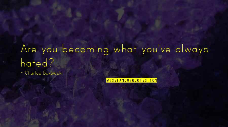 Miss U Dii Quotes By Charles Bukowski: Are you becoming what you've always hated?