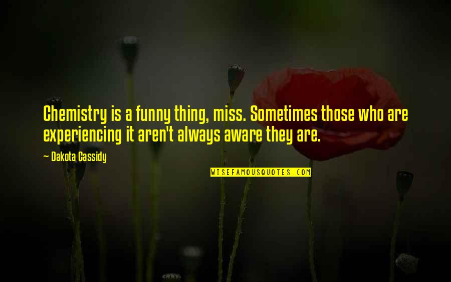 Miss U Funny Quotes By Dakota Cassidy: Chemistry is a funny thing, miss. Sometimes those Miss U Funny Quotes By Dakota Cassidy: Chemistry is a funny thing, miss. Sometimes those