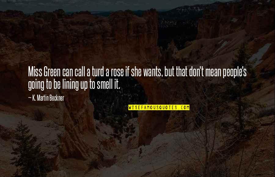 Miss U Funny Quotes By K. Martin Beckner: Miss Green can call a turd a rose Miss U Funny Quotes By K. Martin Beckner: Miss Green can call a turd a rose
