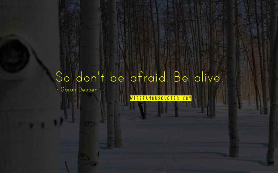 Miss U Lots Quotes By Sarah Dessen: So don't be afraid. Be alive. Miss U Lots Quotes By Sarah Dessen: So don't be afraid. Be alive.