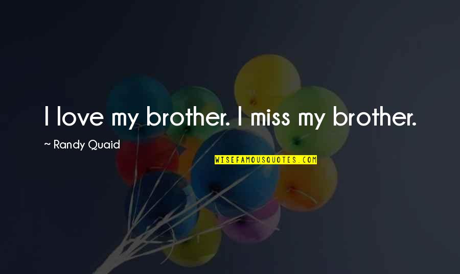 Miss U My Brother Quotes By Randy Quaid: I love my brother. I miss my brother.