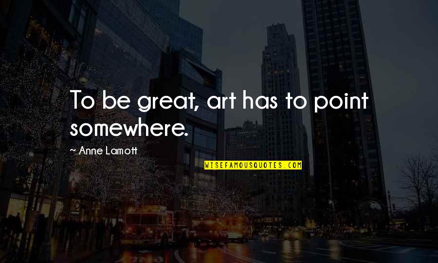 Miss U My Child Quotes By Anne Lamott: To be great, art has to point somewhere.