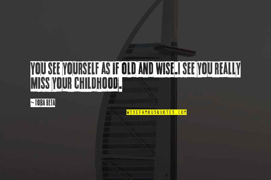 Miss U My Child Quotes By Toba Beta: You see yourself as if old and wise.I