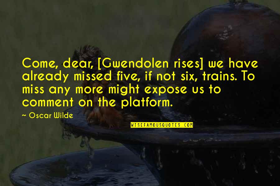 Miss U My Dear Quotes By Oscar Wilde: Come, dear, [Gwendolen rises] we have already missed