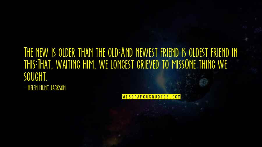 Miss U My Friend Quotes By Helen Hunt Jackson: The new is older than the old;And newest