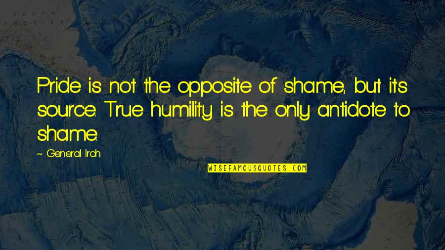 Miss U Short Quotes By General Iroh: Pride is not the opposite of shame, but Miss U Short Quotes By General Iroh: Pride is not the opposite of shame, but
