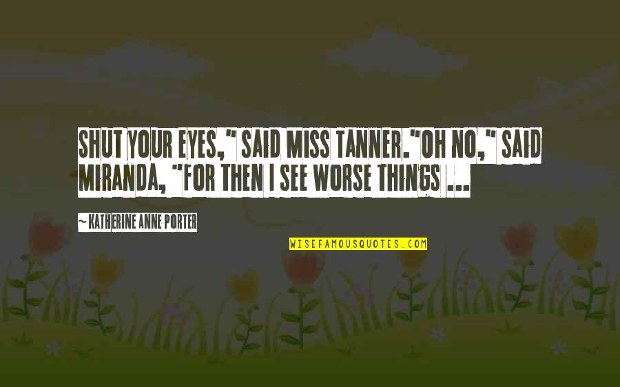 Miss U Short Quotes By Katherine Anne Porter: Shut your eyes," said Miss Tanner."Oh no," said Miss U Short Quotes By Katherine Anne Porter: Shut your eyes," said Miss Tanner."Oh no," said