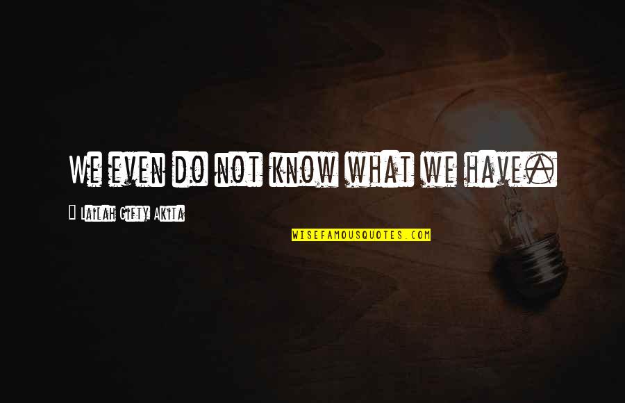 Miss What We Had Quotes By Lailah Gifty Akita: We even do not know what we have.