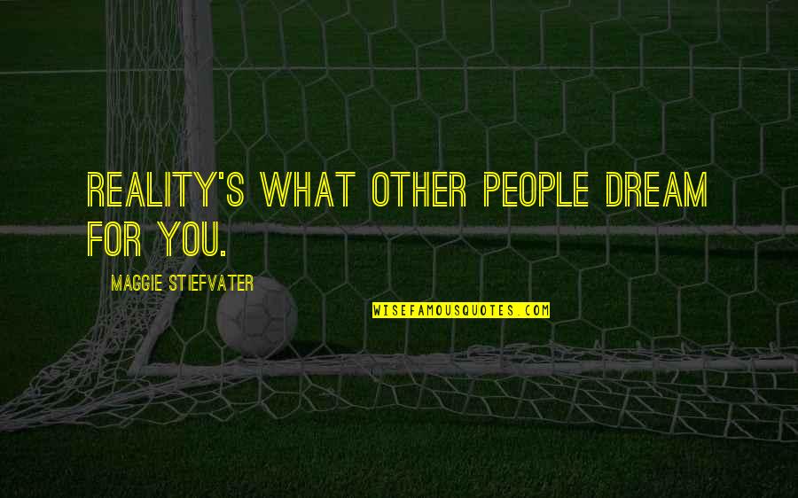 Miss What We Had Quotes By Maggie Stiefvater: Reality's what other people dream for you.