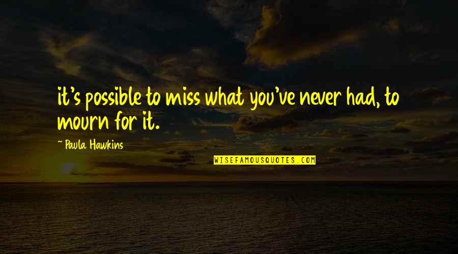 Miss What We Had Quotes By Paula Hawkins: it's possible to miss what you've never had,