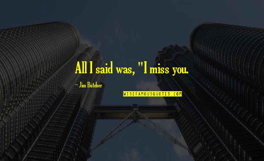 Miss You All Quotes By Jim Butcher: All I said was, "I miss you.