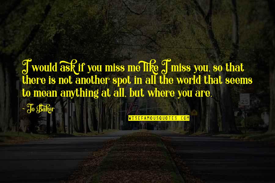 Miss You All Quotes By Jo Baker: I would ask if you miss me like
