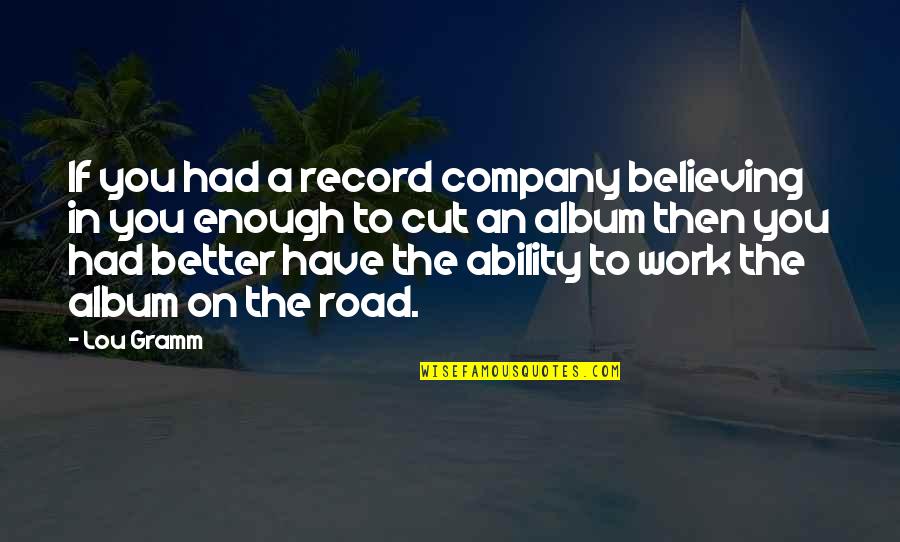 Miss You Being Here Quotes By Lou Gramm: If you had a record company believing in Miss You Being Here Quotes By Lou Gramm: If you had a record company believing in