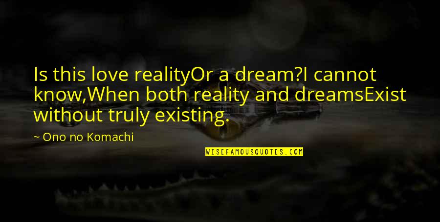 Miss You Being Here Quotes By Ono No Komachi: Is this love realityOr a dream?I cannot know,When Miss You Being Here Quotes By Ono No Komachi: Is this love realityOr a dream?I cannot know,When