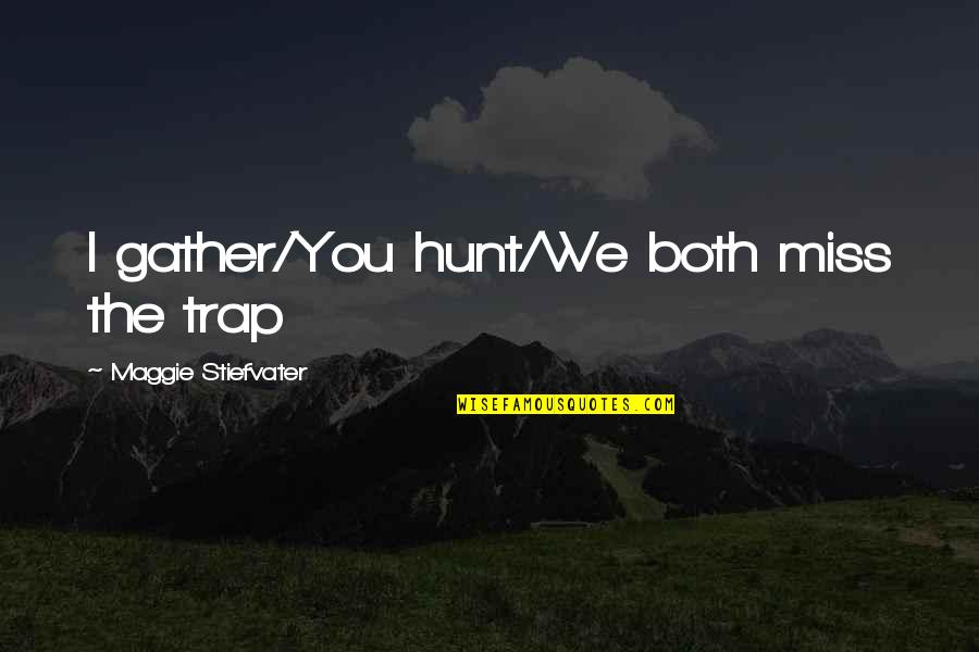 Miss You Both Quotes By Maggie Stiefvater: I gather/You hunt/We both miss the trap