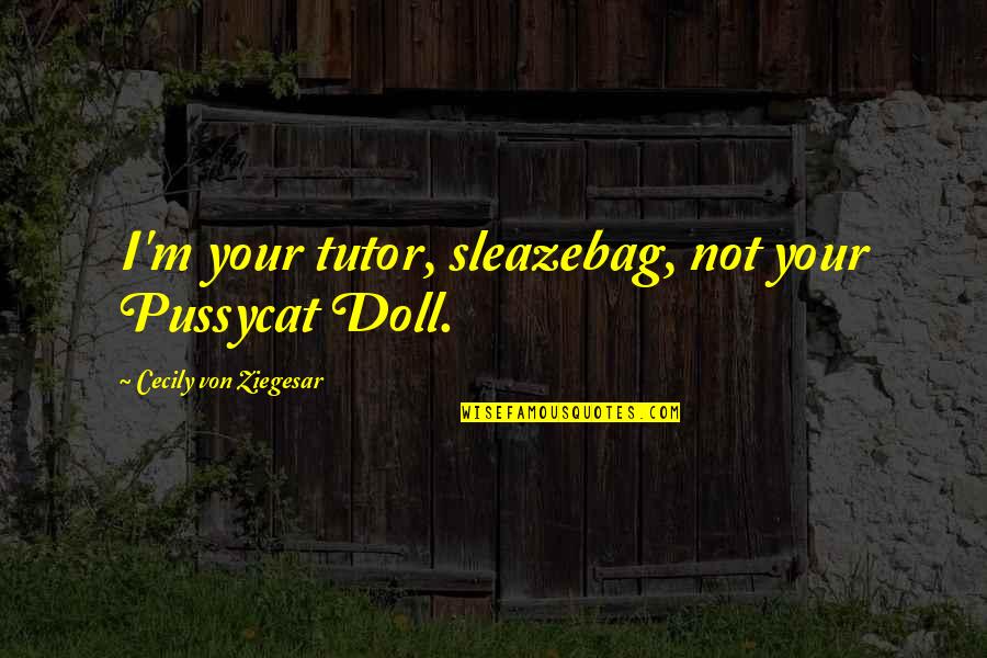 Miss You Bunches Quotes By Cecily Von Ziegesar: I'm your tutor, sleazebag, not your Pussycat Doll.