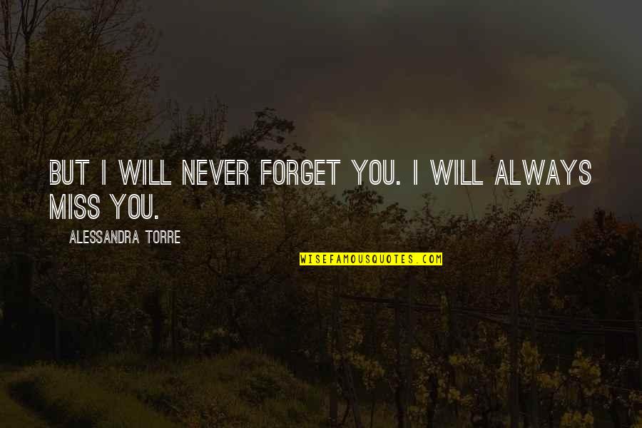 Miss You But Quotes By Alessandra Torre: But I will never forget you. I will
