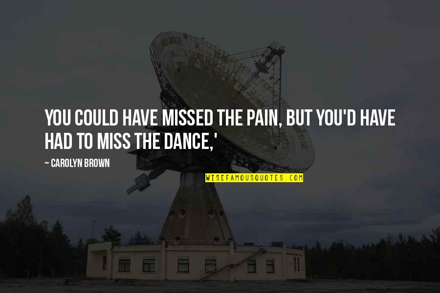 Miss You But Quotes By Carolyn Brown: You could have missed the pain, but you'd