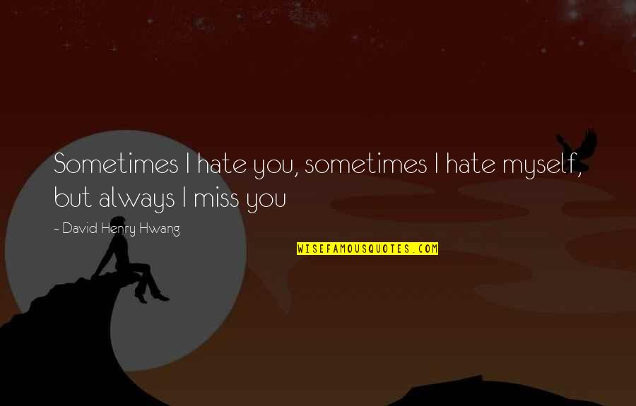 Miss You But Quotes By David Henry Hwang: Sometimes I hate you, sometimes I hate myself,