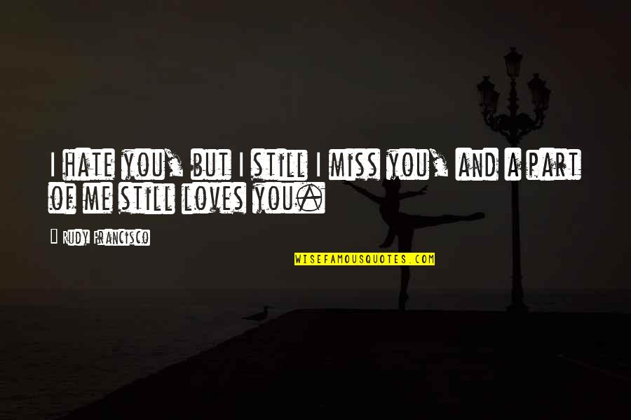 Miss You But Quotes By Rudy Francisco: I hate you, but I still I miss