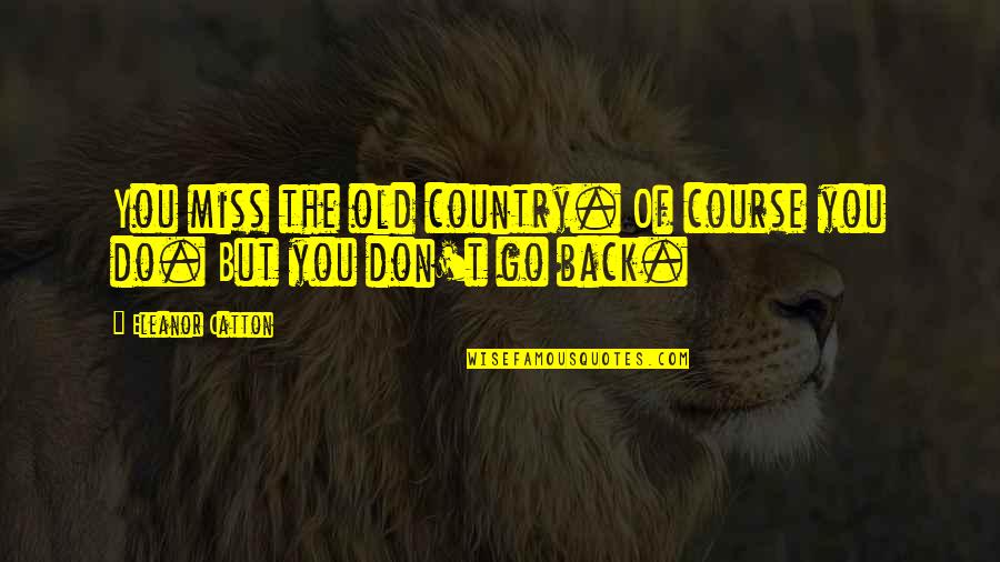 Miss You Country Quotes By Eleanor Catton: You miss the old country. Of course you