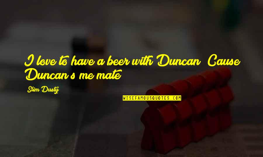 Miss You Dadi Maa Quotes By Slim Dusty: I love to have a beer with Duncan
