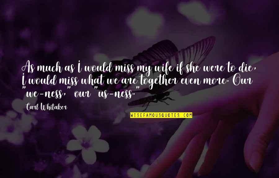 Miss You Die Quotes By Carl Whitaker: As much as I would miss my wife