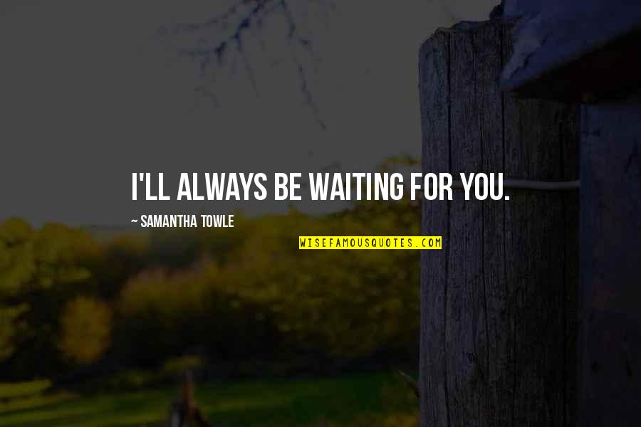 Miss You Hardly Quotes By Samantha Towle: I'll always be waiting for you. Miss You Hardly Quotes By Samantha Towle: I'll always be waiting for you.
