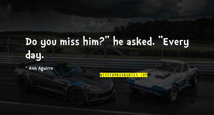 Miss You Him Quotes By Ann Aguirre: Do you miss him?" he asked. "Every day.