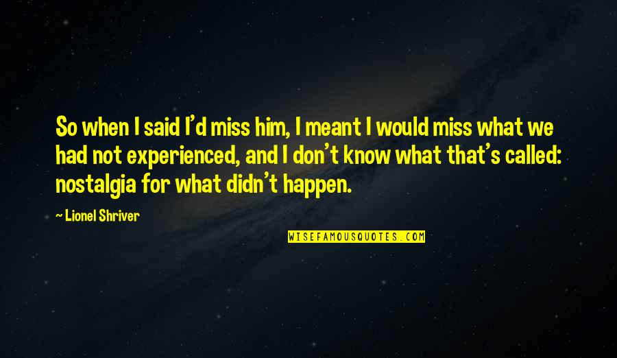 Miss You Him Quotes By Lionel Shriver: So when I said I'd miss him, I