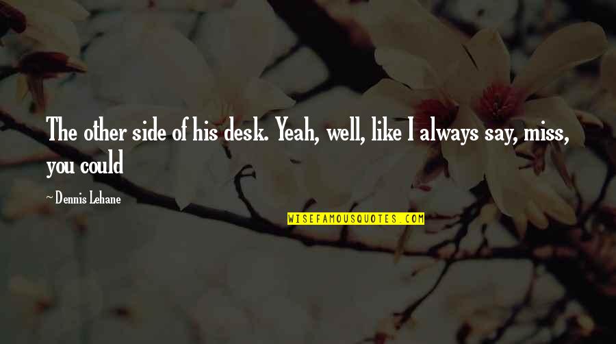 Miss You Like The Quotes By Dennis Lehane: The other side of his desk. Yeah, well,