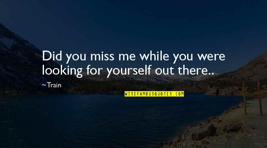 Miss You Love Quotes By Train: Did you miss me while you were looking